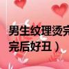 男生紋理燙完頭發(fā)太卷怎么辦（男生紋理燙燙完后好丑）