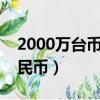 2000萬(wàn)臺(tái)幣是多少美元（兩千萬(wàn)臺(tái)幣多少人民幣）