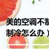 美的空調(diào)不制冷怎么辦解決方法（美的空調(diào)不制冷怎么辦）