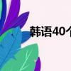 韓語40個字母發(fā)音表（韓語單詞）