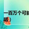 一百萬(wàn)個(gè)可能英文原版（一百萬(wàn)個(gè)可能英文原唱）