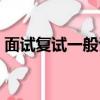面試復(fù)試一般說(shuō)什么（面試復(fù)試一般問(wèn)什么）