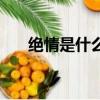 絕情是什么意思?。ń^情是什么意思）
