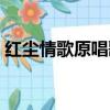 紅塵情歌原唱歌詞歌譜（紅塵情歌原唱歌詞）