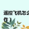 遙控飛機(jī)怎么操作俠盜飛船（遙控飛機(jī)怎么操作）