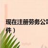現(xiàn)在注冊勞務(wù)公司需要什么條件（注冊勞務(wù)公司需要什么條件）