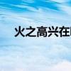 火之高興在哪刷（火之高興梗是咋來的）