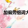 加偏旁組詞大全二年級(jí)（加偏旁組詞大全）