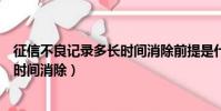 征信不良記錄多長時(shí)間消除前提是什么(征信不良記錄多長時(shí)間消除)