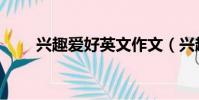 興趣愛好英文作文(興趣愛好英文)
