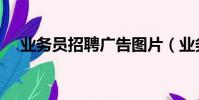 業(yè)務(wù)員招聘廣告圖片(業(yè)務(wù)員招聘廣告)