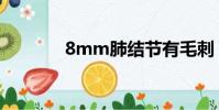 8mm肺結(jié)節(jié)有毛刺(8mm)