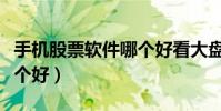 手機(jī)股票軟件哪個(gè)好看大盤(手機(jī)股票軟件哪個(gè)好)