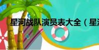 星河戰(zhàn)隊(duì)演員表大全(星河戰(zhàn)隊(duì)演員表)