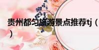 貴州都勻旅游景點(diǎn)推薦tj(貴州都勻旅游景點(diǎn))