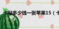 卡貼多少錢(qián)一張?zhí)O果15(卡貼多少錢(qián)一張)