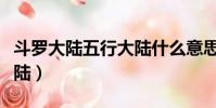 斗羅大陸五行大陸什么意思(斗羅大陸五行大陸)