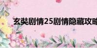 玄奘劇情25劇情隱藏攻略(玄奘劇情)