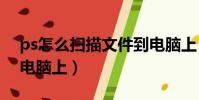 ps怎么掃描文件到電腦上(怎么掃描文件到電腦上)