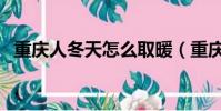 重慶人冬天怎么取暖(重慶冬天有暖氣嗎)