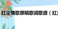 紅塵情歌原唱歌詞歌譜(紅塵情歌原唱歌詞)