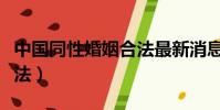 中國同性婚姻合法最新消息(中國同性婚姻合法)