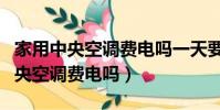 家用中央空調(diào)費電嗎一天要花多少錢(家用中央空調(diào)費電嗎)
