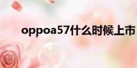oppoa57什么時(shí)候上市(oppor57)