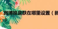 微博換皮膚在哪里設(shè)置(新浪微博自定義皮膚)