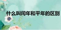 什么叫閏年和平年的區(qū)別(什么叫閏年)