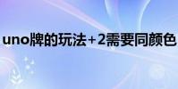 uno牌的玩法+2需要同顏色(uno牌的玩法)