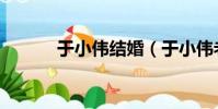 于小偉結(jié)婚(于小偉老婆孫寧)