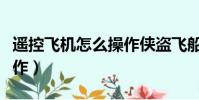 遙控飛機(jī)怎么操作俠盜飛船(遙控飛機(jī)怎么操作)