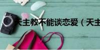 天主教不能談戀愛(天主教戀愛禁忌)
