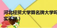 河北經(jīng)貿(mào)大學(xué)算名牌大學(xué)嗎(河北經(jīng)貿(mào)大學(xué)其實(shí)不好)
