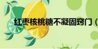 紅棗核桃糖不凝固竅門(紅棗核桃糖)