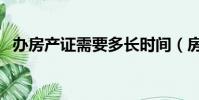 辦房產(chǎn)證需要多長時間(房產(chǎn)證辦理時間)