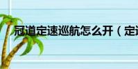 冠道定速巡航怎么開(定速巡航怎么開)