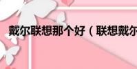 戴爾聯(lián)想那個(gè)好(聯(lián)想戴爾筆記本哪個(gè)好)