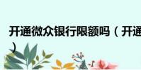 開通微眾銀行限額嗎(開通微眾銀行多少額度)