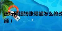 建行網(wǎng)銀轉(zhuǎn)賬限額怎么修改(建行網(wǎng)銀轉(zhuǎn)賬限額)