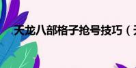 天龍八部格子搶號(hào)技巧(天龍八部格子)