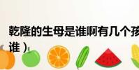乾隆的生母是誰(shuí)啊有幾個(gè)孩子(乾隆的生母是誰(shuí))