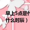 早上5點(diǎn)是什么時(shí)辰對(duì)應(yīng)什么經(jīng)（早上5點(diǎn)是什么時(shí)辰）
