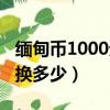 緬甸幣1000元等于多少中國幣（緬甸幣1000換多少）