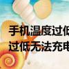 手機(jī)溫度過低無法充電是什么原因（手機(jī)溫度過低無法充電）