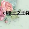 cf槍王之王獎(jiǎng)勵(lì)2020（cf槍王之王多少分）