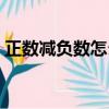 正數(shù)減負數(shù)怎么算視頻（正數(shù)減負數(shù)怎么算）