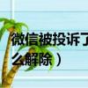 微信被投訴了怎么解除異常（微信被投訴了怎么解除）