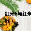 紅米6與紅米6a哪個(gè)好（紅米6跟紅米6a哪個(gè)好）